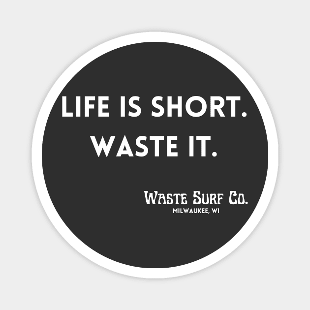 Life is Short. Waste It. Magnet by Waste Surf